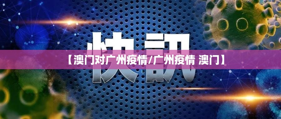 【澳门对广州疫情/广州疫情 澳门】