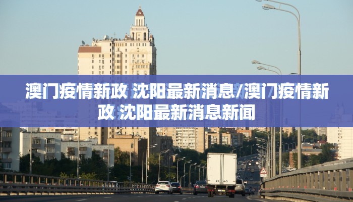 澳门疫情新政 沈阳最新消息/澳门疫情新政 沈阳最新消息新闻