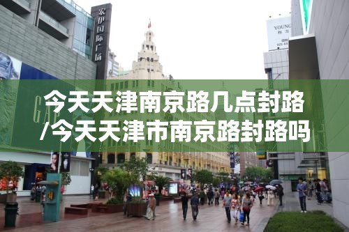 今天天津南京路几点封路/今天天津市南京路封路吗