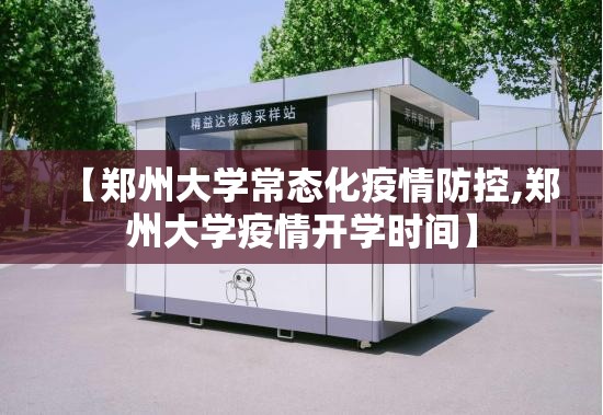 【郑州大学常态化疫情防控,郑州大学疫情开学时间】