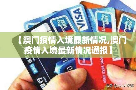 【澳门疫情入境最新情况,澳门疫情入境最新情况通报】