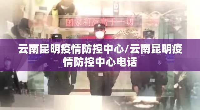 云南昆明疫情防控中心/云南昆明疫情防控中心电话