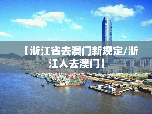 【浙江省去澳门新规定/浙江人去澳门】