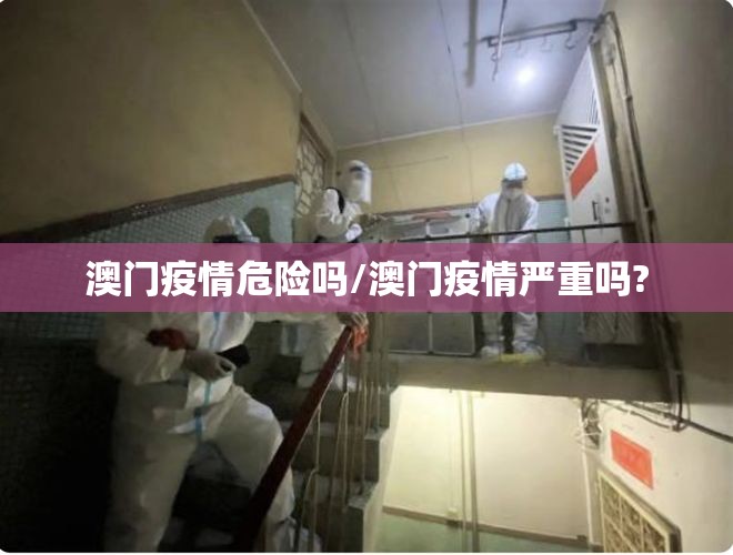 澳门疫情危险吗/澳门疫情严重吗?
