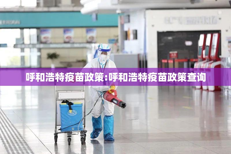 呼和浩特疫苗政策:呼和浩特疫苗政策查询