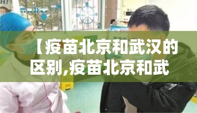 【疫苗北京和武汉的区别,疫苗北京和武汉的区别在哪】