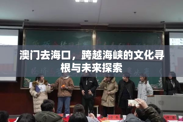 澳门去海口，跨越海峡的文化寻根与未来探索