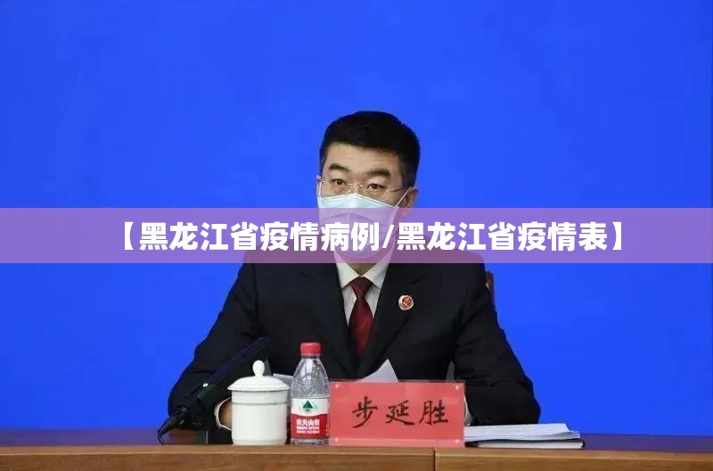 【黑龙江省疫情病例/黑龙江省疫情表】