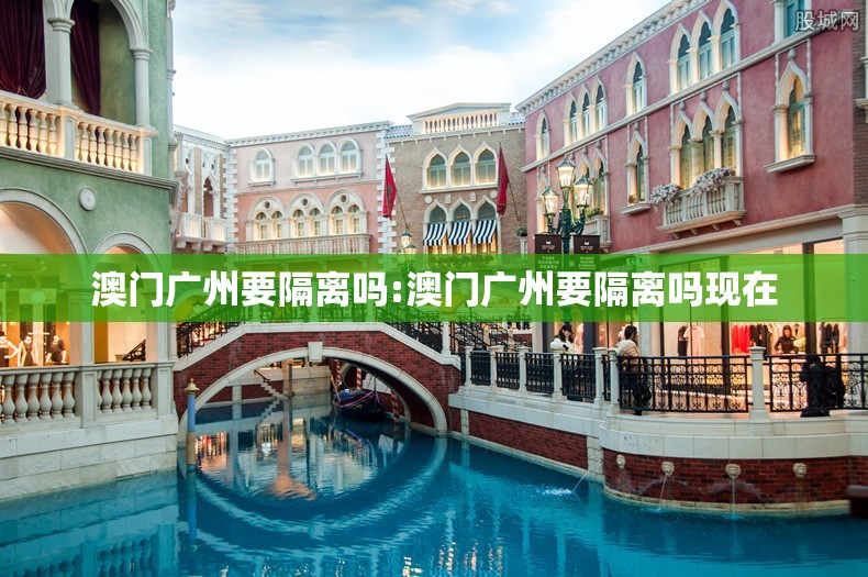 澳门广州要隔离吗:澳门广州要隔离吗现在