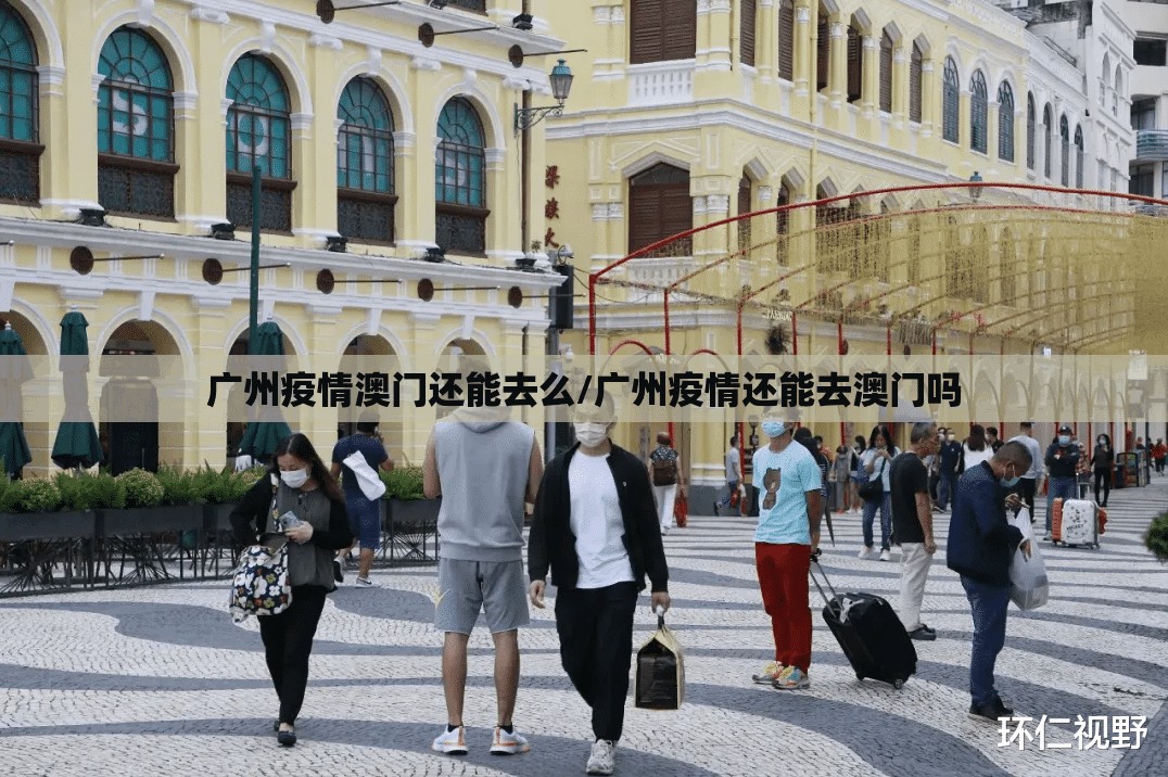广州疫情澳门还能去么/广州疫情还能去澳门吗