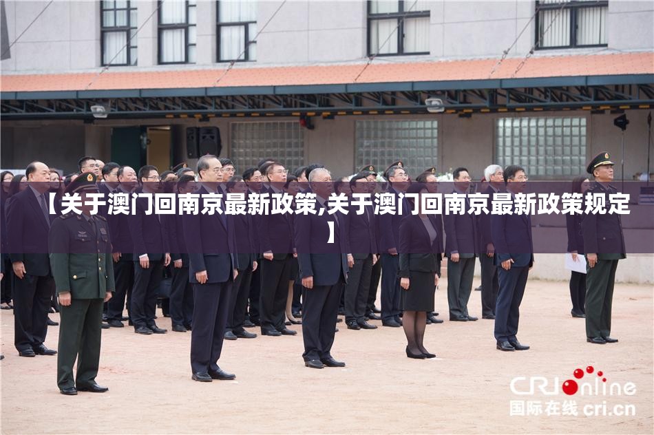 【关于澳门回南京最新政策,关于澳门回南京最新政策规定】