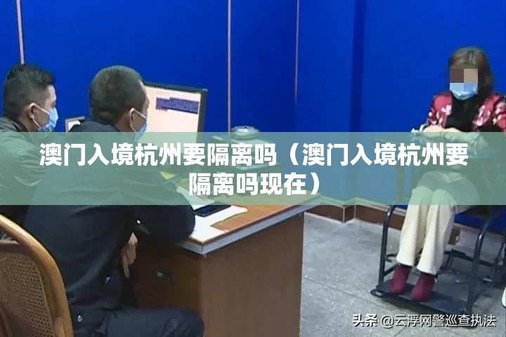 澳门入境杭州要隔离吗（澳门入境杭州要隔离吗现在）