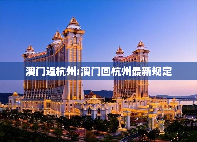 澳门返杭州:澳门回杭州最新规定