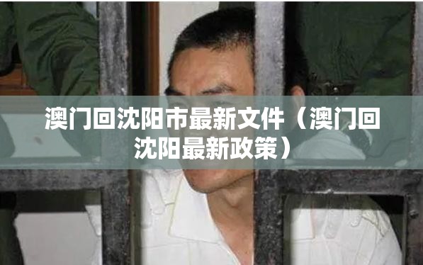 澳门回沈阳市最新文件（澳门回沈阳最新政策）