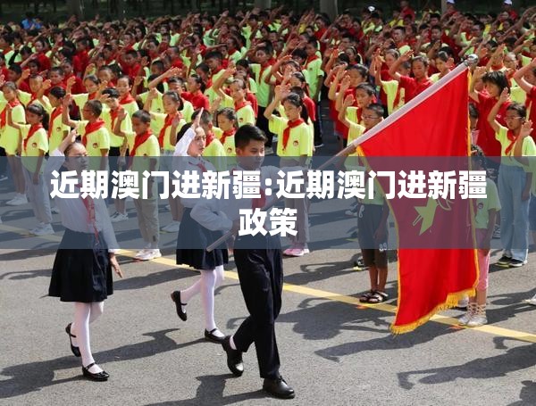 近期澳门进新疆:近期澳门进新疆政策
