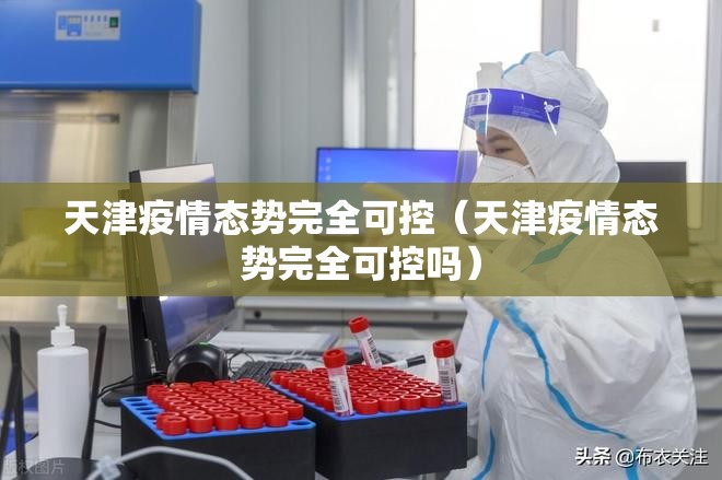 天津疫情态势完全可控（天津疫情态势完全可控吗）