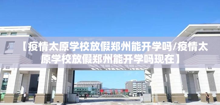 【疫情太原学校放假郑州能开学吗/疫情太原学校放假郑州能开学吗现在】