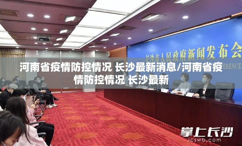 河南省疫情防控情况 长沙最新消息/河南省疫情防控情况 长沙最新