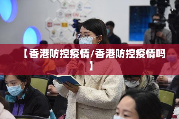 【香港防控疫情/香港防控疫情吗】