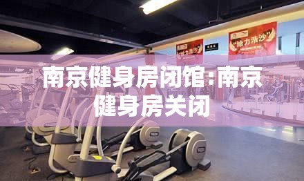 南京健身房闭馆:南京健身房关闭
