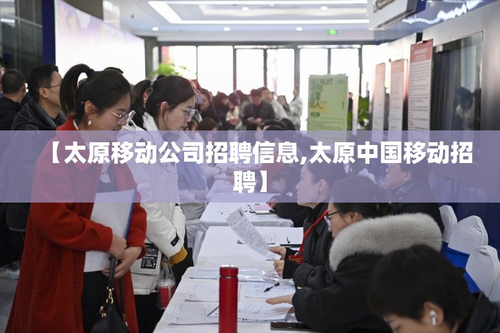 【太原移动公司招聘信息,太原中国移动招聘】