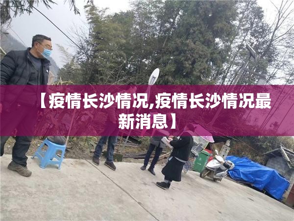 【疫情长沙情况,疫情长沙情况最新消息】