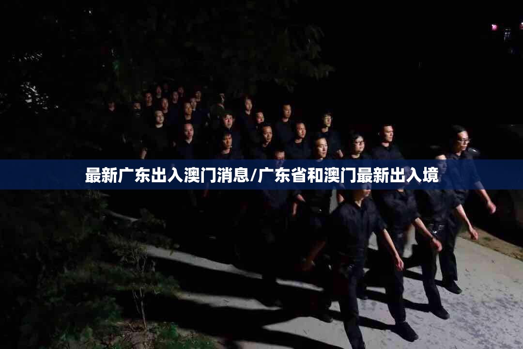 最新广东出入澳门消息/广东省和澳门最新出入境