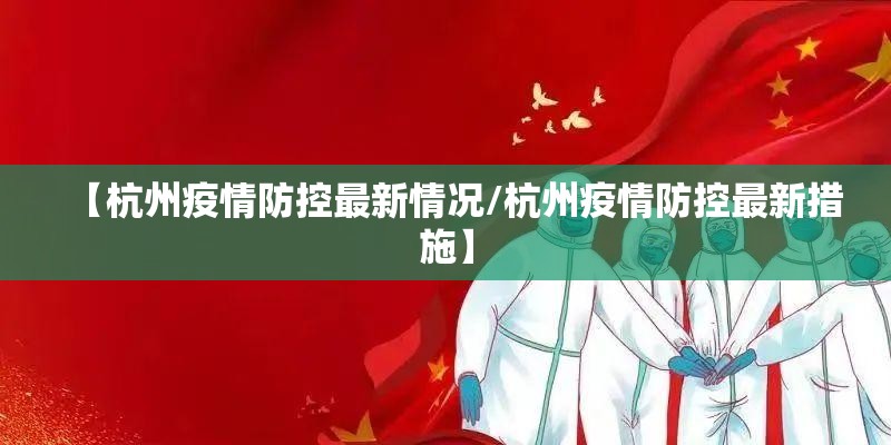 【杭州疫情防控最新情况/杭州疫情防控最新措施】