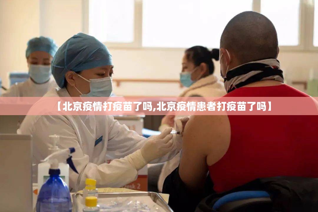 【北京疫情打疫苗了吗,北京疫情患者打疫苗了吗】