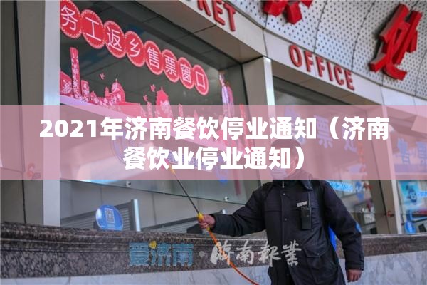 2021年济南餐饮停业通知（济南餐饮业停业通知）