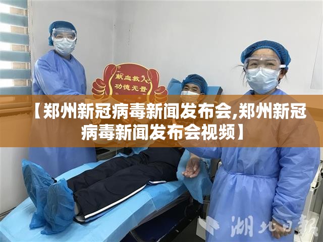 【郑州新冠病毒新闻发布会,郑州新冠病毒新闻发布会视频】