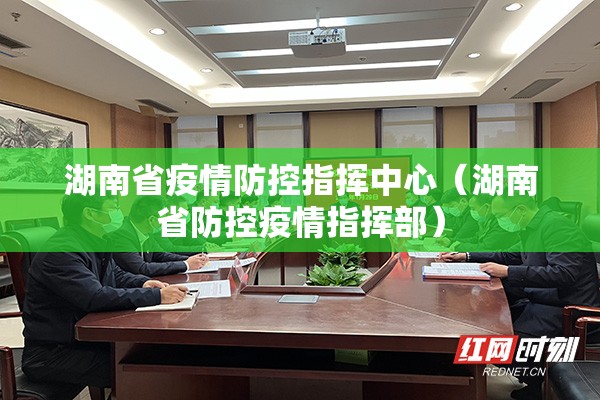 湖南省疫情防控指挥中心（湖南省防控疫情指挥部）