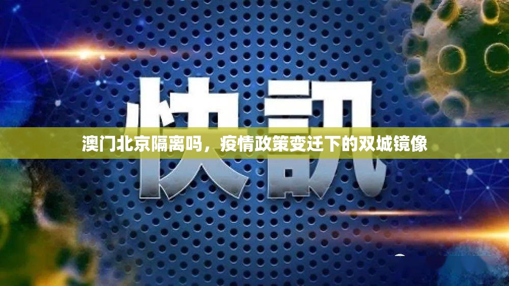 澳门北京隔离吗，疫情政策变迁下的双城镜像