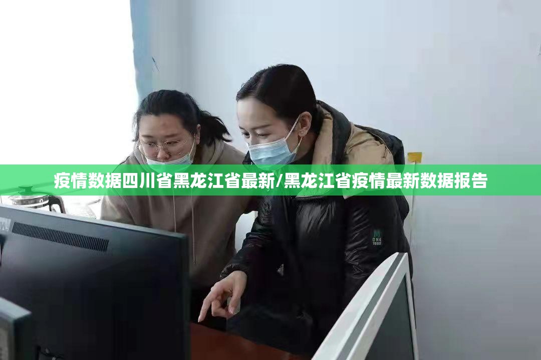 疫情数据四川省黑龙江省最新/黑龙江省疫情最新数据报告
