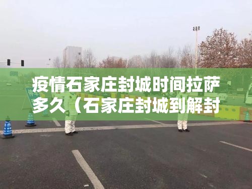 疫情石家庄封城时间拉萨多久（石家庄封城到解封一共经历了多少天）