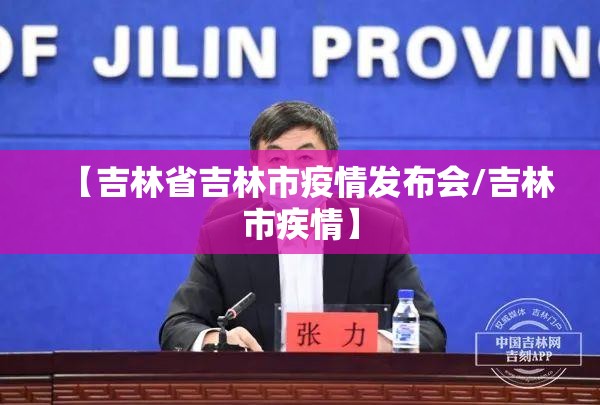 【吉林省吉林市疫情发布会/吉林市疾情】