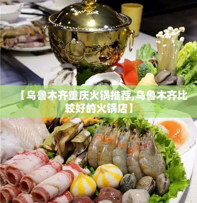 【乌鲁木齐重庆火锅推荐,乌鲁木齐比较好的火锅店】