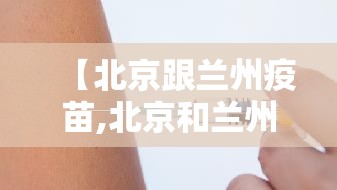 【北京跟兰州疫苗,北京和兰州疫苗能混打吗】