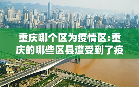重庆哪个区为疫情区:重庆的哪些区县遭受到了疫情