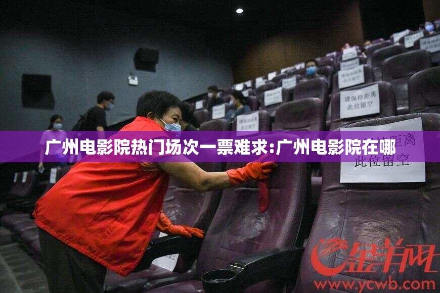 广州电影院热门场次一票难求:广州电影院在哪
