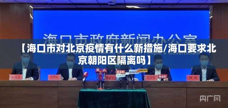 【海口市对北京疫情有什么新措施/海口要求北京朝阳区隔离吗】
