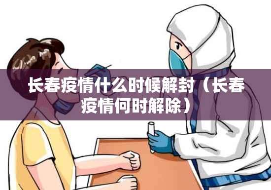 长春疫情什么时候解封（长春疫情何时解除）