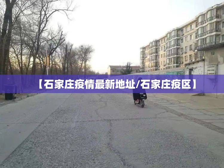 【石家庄疫情最新地址/石家庄疫区】