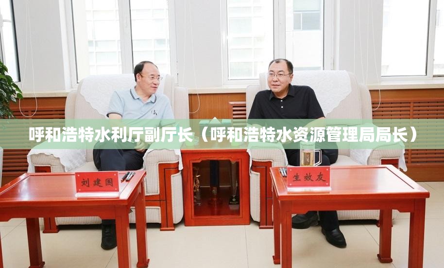 呼和浩特水利厅副厅长（呼和浩特水资源管理局局长）