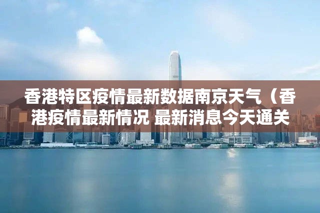 香港特区疫情最新数据南京天气（香港疫情最新情况 最新消息今天通关没有）