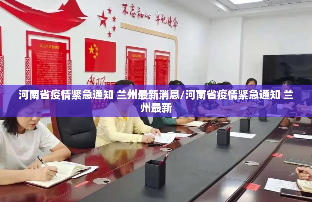 河南省疫情紧急通知 兰州最新消息/河南省疫情紧急通知 兰州最新