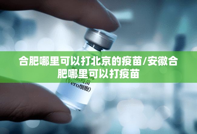 合肥哪里可以打北京的疫苗/安徽合肥哪里可以打疫苗
