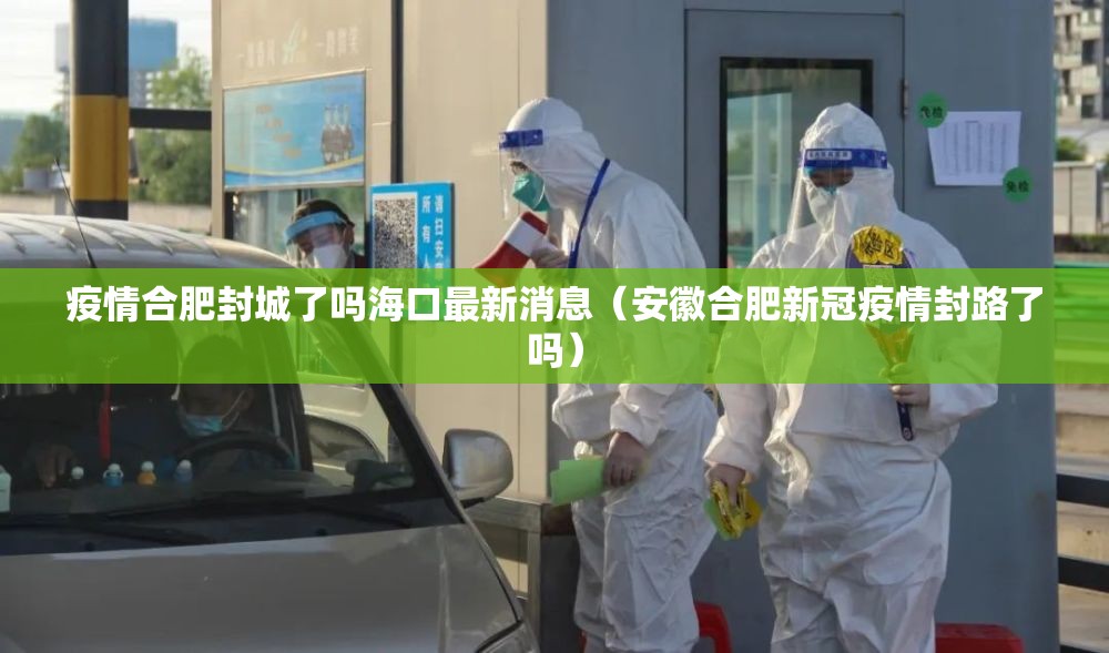 疫情合肥封城了吗海口最新消息（安徽合肥新冠疫情封路了吗）