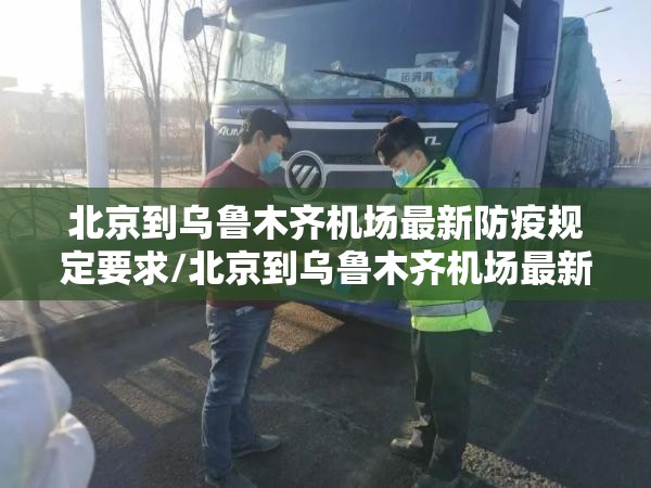 北京到乌鲁木齐机场最新防疫规定要求/北京到乌鲁木齐机场最新防疫规定