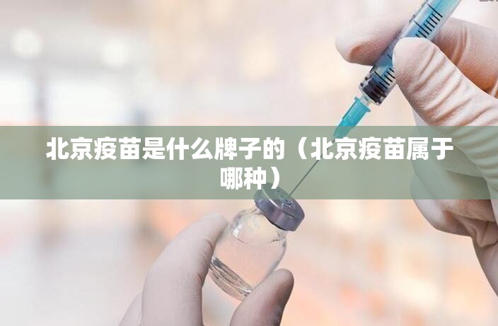 北京疫苗是什么牌子的（北京疫苗属于哪种）